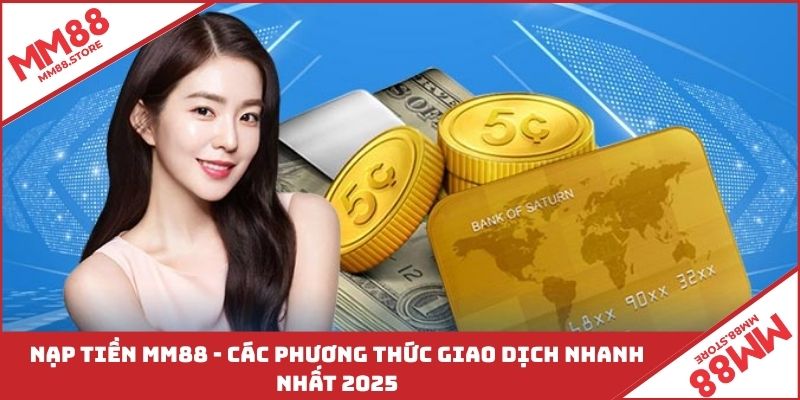 Nạp Tiền MM88 - Các Phương Thức Giao Dịch Nhanh Nhất 2025